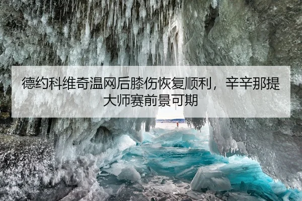 德约科维奇温网后膝伤恢复顺利，辛辛那提大师赛前景可期