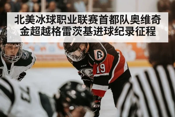 北美冰球职业联赛首都队奥维奇金超越格雷茨基进球纪录征程