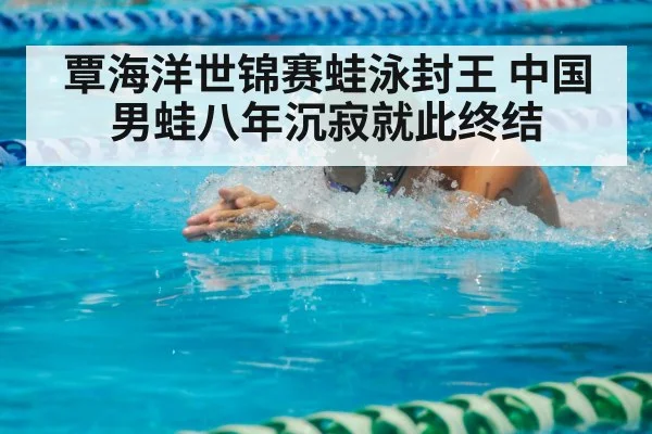覃海洋世锦赛蛙泳封王 中国男蛙八年沉寂就此终结